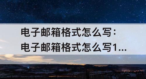 电子邮箱格式怎么写:电子邮箱格式怎么写123