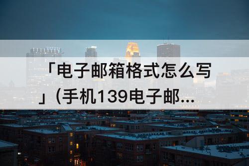 「电子邮箱格式怎么写」(手机139电子邮箱格式怎么写)