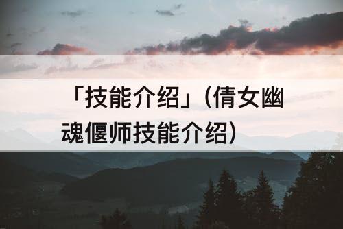 「技能介绍」(倩女幽魂偃师技能介绍)