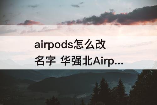 airpods怎么改名字 华强北Airpods怎么改名字