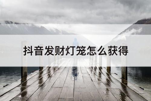 抖音发财灯笼怎么获得