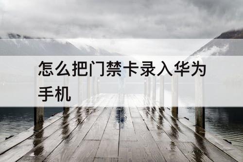 怎么把门禁卡录入华为手机