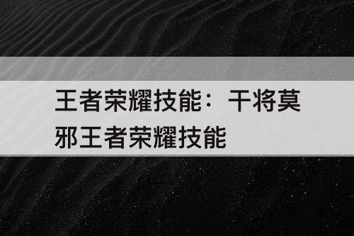 王者荣耀技能:干将莫邪王者荣耀技能