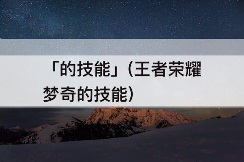 「的技能」(王者荣耀梦奇的技能)