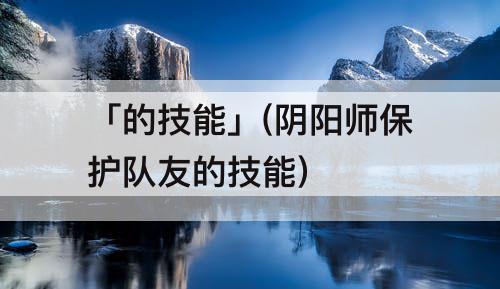 「的技能」(阴阳师保护队友的技能)