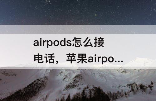 airpods怎么接电话，苹果airpods怎么接电话