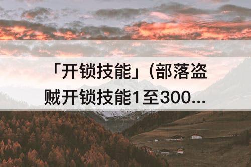 「开锁技能」(部落盗贼开锁技能1至300)