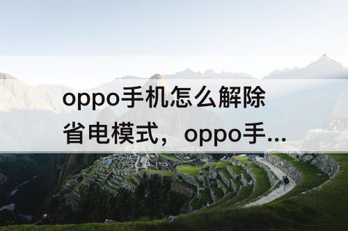 oppo手机怎么解除省电模式,oppo手机怎么解除省电模式你好 页面上找不着 设置