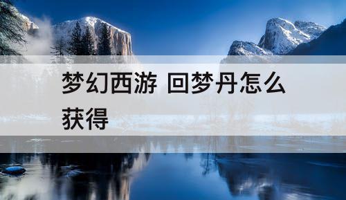 梦幻西游 回梦丹怎么获得