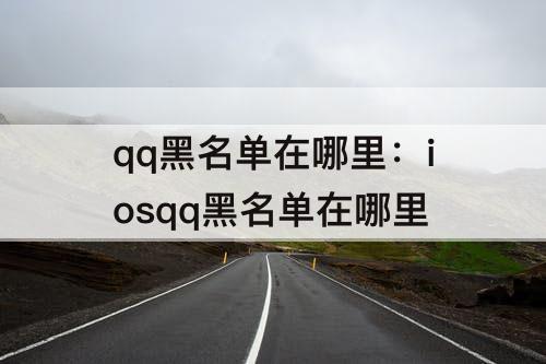 qq黑名单在哪里：iosqq黑名单在哪里