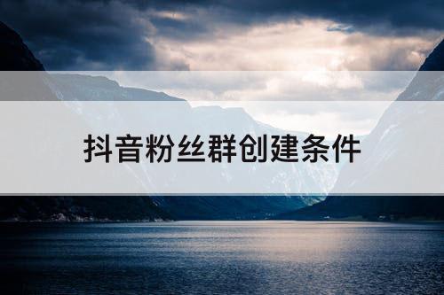 抖音粉丝群创建条件