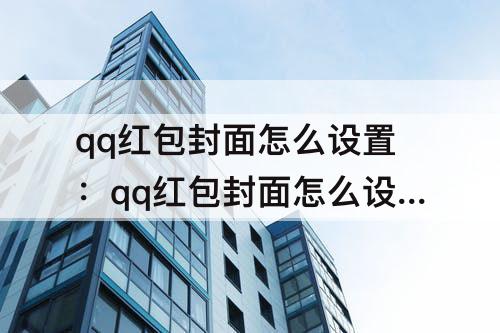 qq红包封面怎么设置:qq红包封面怎么设置十二星座