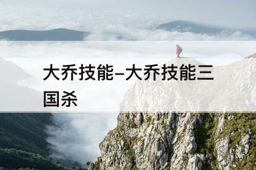 大乔技能-大乔技能三国杀