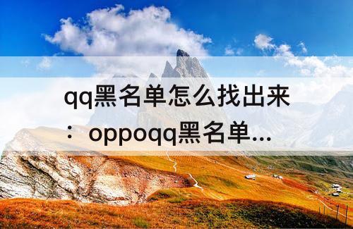 qq黑名单怎么找出来：oppoqq黑名单怎么找出来