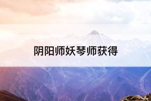 阴阳师妖琴师获得