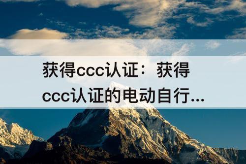 获得ccc认证：获得ccc认证的电动自行车