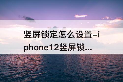 竖屏锁定怎么设置-iphone12竖屏锁定怎么设置