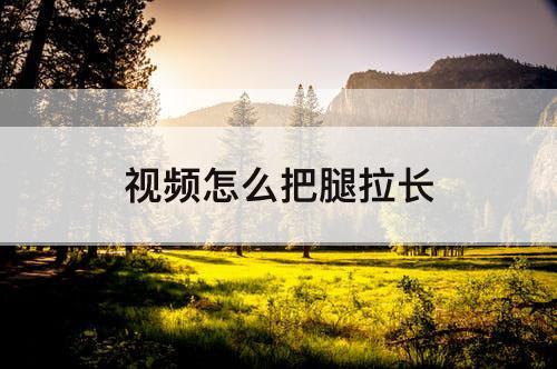 视频怎么把腿拉长