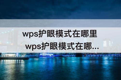 wps护眼模式在哪里 wps护眼模式在哪里关闭