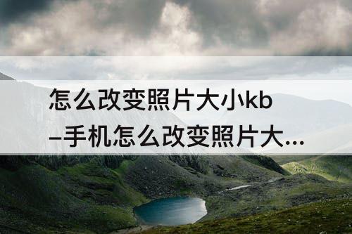 怎么改变照片大小kb-手机怎么改变照片大小kb