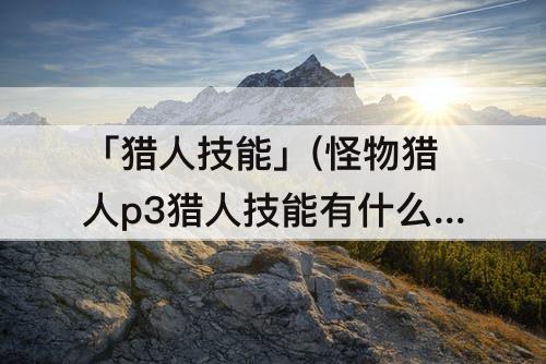 「猎人技能」(怪物猎人p3猎人技能有什么用)