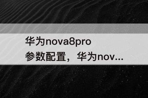 华为nova8pro参数配置，华为nova8pro参数配置详细