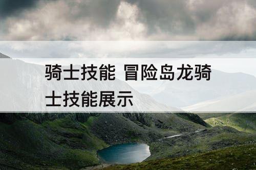 骑士技能 冒险岛龙骑士技能展示