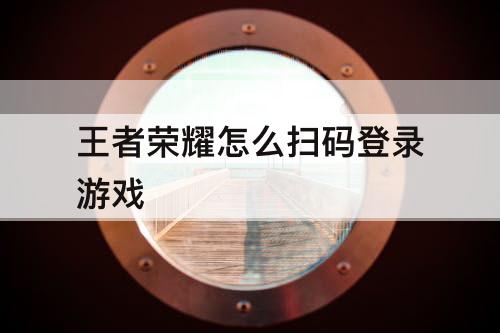 王者荣耀怎么扫码登录游戏