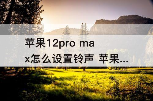 苹果12pro max怎么设置铃声 苹果12pro max怎么设置铃声歌曲