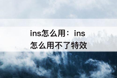 ins怎么用：ins怎么用不了特效