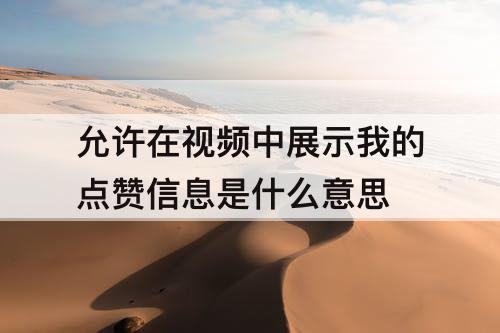 允许在视频中展示我的点赞信息是什么意思
